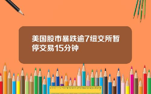 美国股市暴跌逾7纽交所暂停交易15分钟