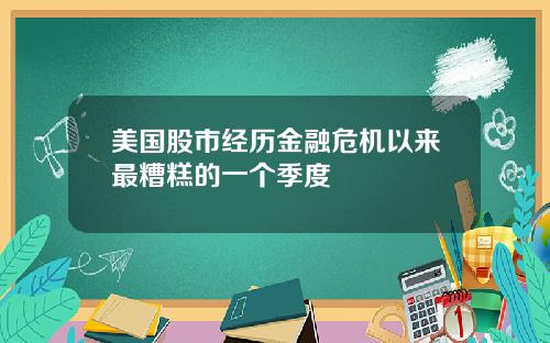 美国股市经历金融危机以来最糟糕的一个季度