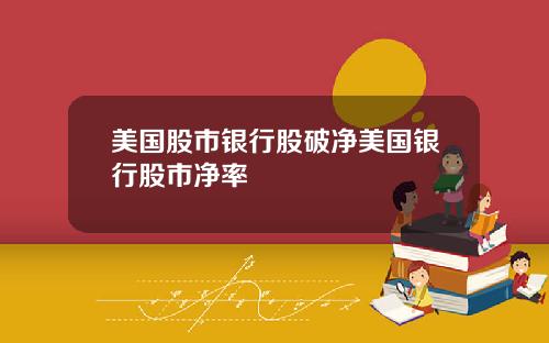 美国股市银行股破净美国银行股市净率