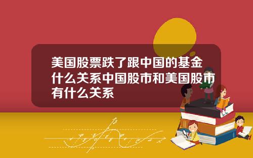 美国股票跌了跟中国的基金什么关系中国股市和美国股市有什么关系
