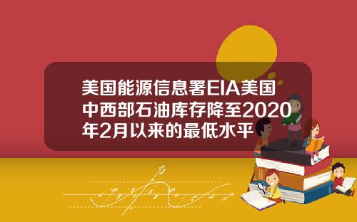 美国能源信息署EIA美国中西部石油库存降至2020年2月以来的最低水平
