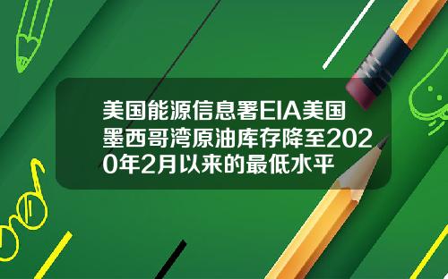 美国能源信息署EIA美国墨西哥湾原油库存降至2020年2月以来的最低水平