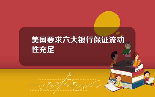 美国要求六大银行保证流动性充足