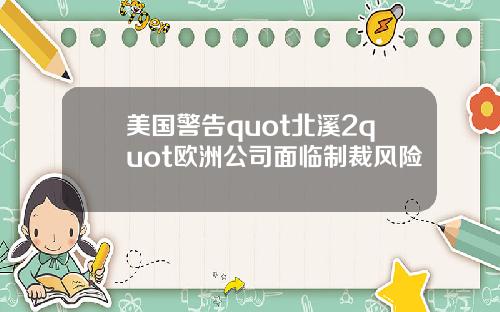 美国警告quot北溪2quot欧洲公司面临制裁风险