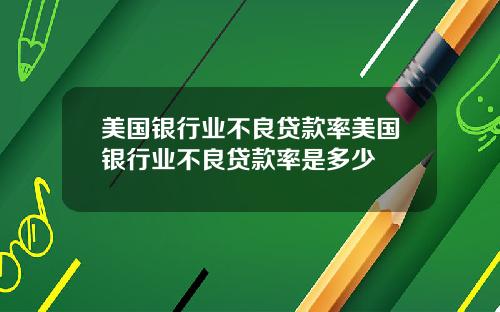 美国银行业不良贷款率美国银行业不良贷款率是多少