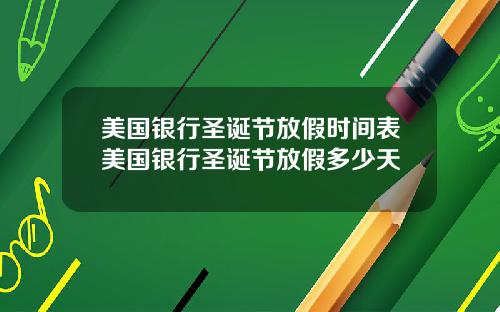 美国银行圣诞节放假时间表美国银行圣诞节放假多少天
