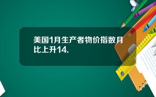 美国1月生产者物价指数月比上升14.