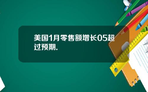 美国1月零售额增长05超过预期.