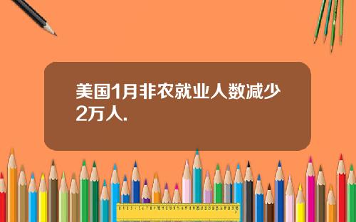 美国1月非农就业人数减少2万人.