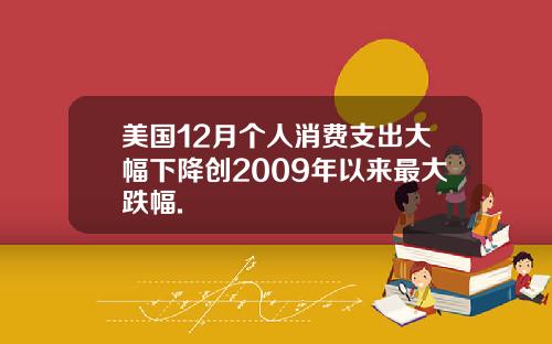 美国12月个人消费支出大幅下降创2009年以来最大跌幅.