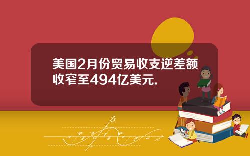 美国2月份贸易收支逆差额收窄至494亿美元.