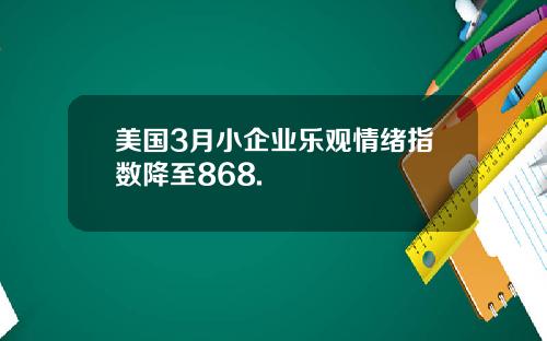 美国3月小企业乐观情绪指数降至868.