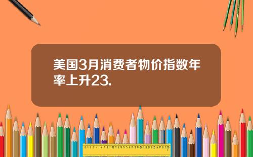 美国3月消费者物价指数年率上升23.