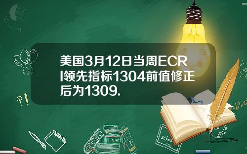 美国3月12日当周ECRI领先指标1304前值修正后为1309.