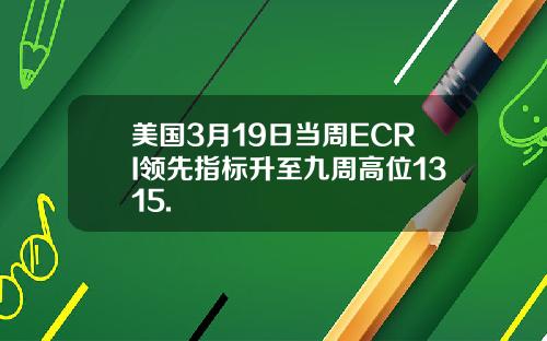 美国3月19日当周ECRI领先指标升至九周高位1315.