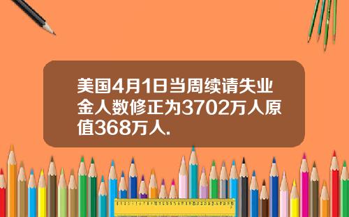 美国4月1日当周续请失业金人数修正为3702万人原值368万人.