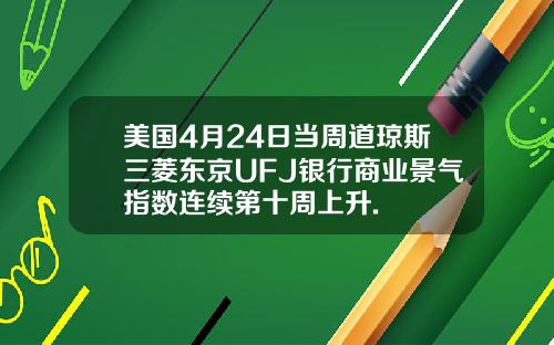 美国4月24日当周道琼斯三菱东京UFJ银行商业景气指数连续第十周上升.