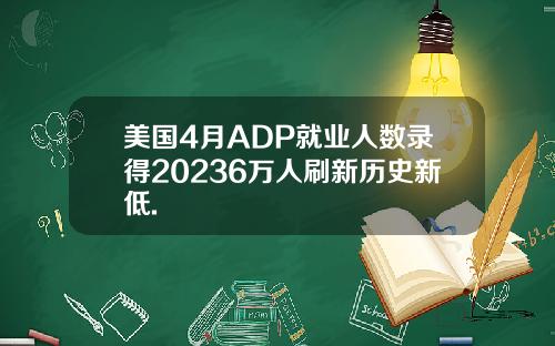 美国4月ADP就业人数录得20236万人刷新历史新低.