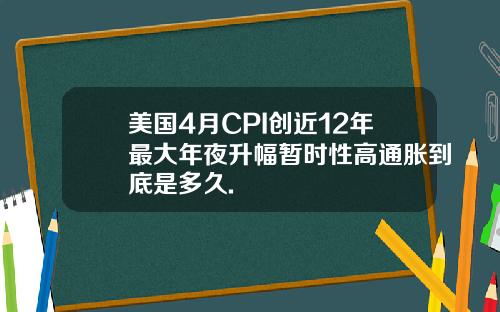 美国4月CPI创近12年最大年夜升幅暂时性高通胀到底是多久.