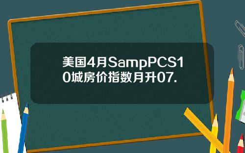 美国4月SampPCS10城房价指数月升07.