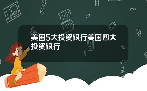 美国5大投资银行美国四大投资银行