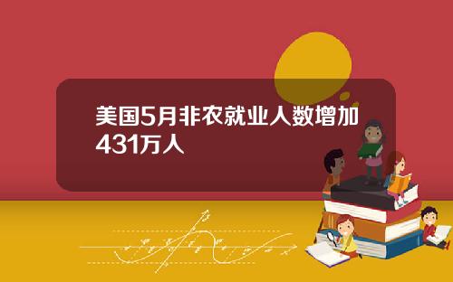 美国5月非农就业人数增加431万人