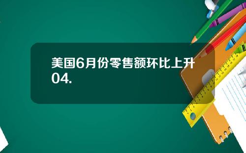 美国6月份零售额环比上升04.