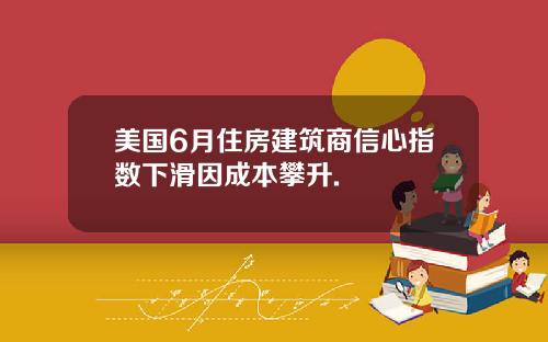 美国6月住房建筑商信心指数下滑因成本攀升.
