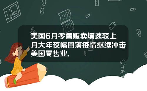 美国6月零售贩卖增速较上月大年夜幅回落疫情继续冲击美国零售业.