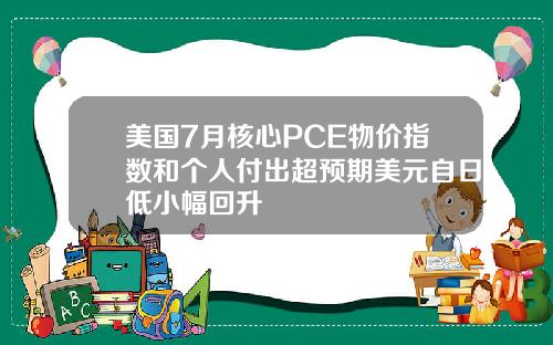 美国7月核心PCE物价指数和个人付出超预期美元自日低小幅回升