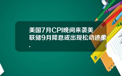 美国7月CPI晚间来袭美联储9月降息或出现松动迹象.
