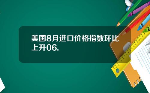 美国8月进口价格指数环比上升06.