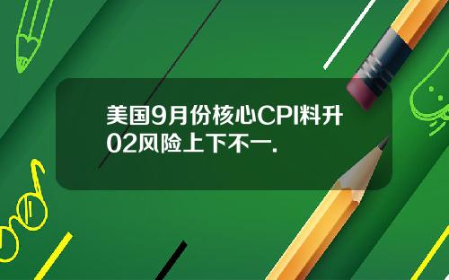 美国9月份核心CPI料升02风险上下不一.