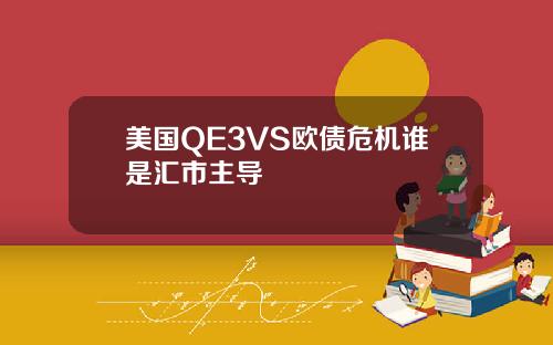 美国QE3VS欧债危机谁是汇市主导