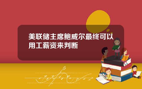 美联储主席鲍威尔最终可以用工薪资来判断
