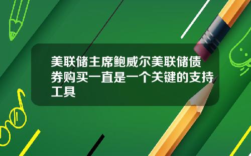 美联储主席鲍威尔美联储债券购买一直是一个关键的支持工具