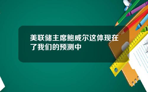 美联储主席鲍威尔这体现在了我们的预测中
