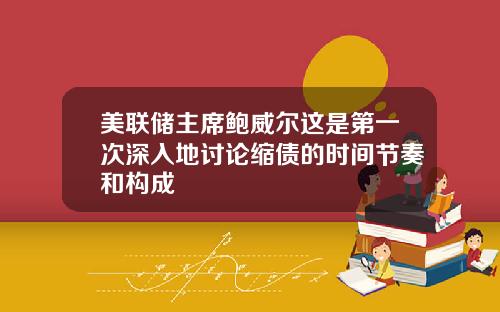 美联储主席鲍威尔这是第一次深入地讨论缩债的时间节奏和构成