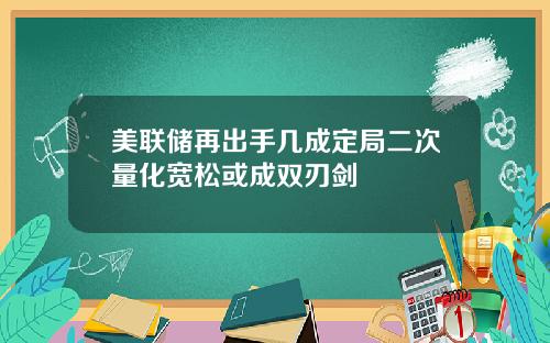 美联储再出手几成定局二次量化宽松或成双刃剑