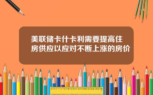 美联储卡什卡利需要提高住房供应以应对不断上涨的房价
