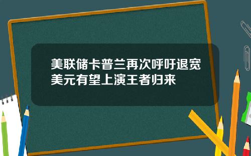 美联储卡普兰再次呼吁退宽美元有望上演王者归来