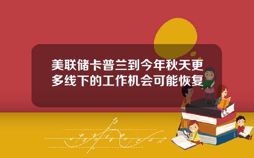美联储卡普兰到今年秋天更多线下的工作机会可能恢复