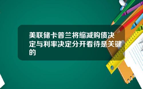 美联储卡普兰将缩减购债决定与利率决定分开看待是关键的