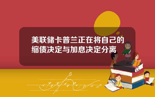 美联储卡普兰正在将自己的缩债决定与加息决定分离