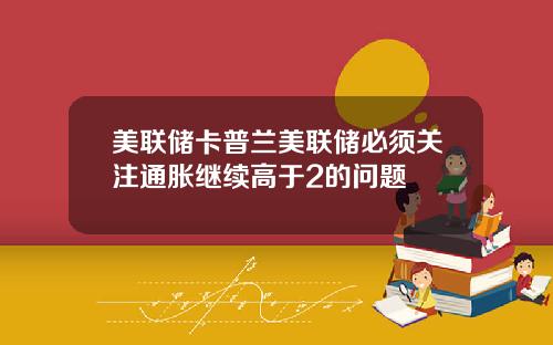 美联储卡普兰美联储必须关注通胀继续高于2的问题