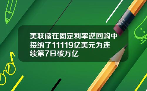 美联储在固定利率逆回购中接纳了11119亿美元为连续第7日破万亿