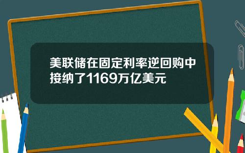 美联储在固定利率逆回购中接纳了1169万亿美元