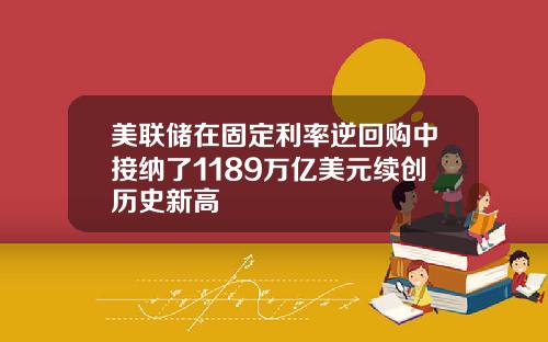 美联储在固定利率逆回购中接纳了1189万亿美元续创历史新高