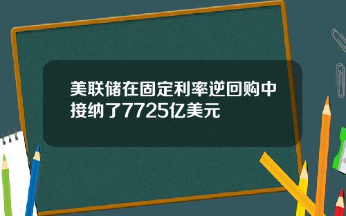 美联储在固定利率逆回购中接纳了7725亿美元