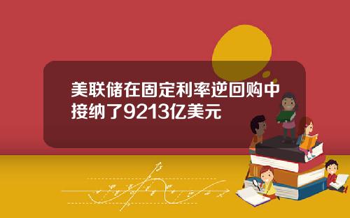 美联储在固定利率逆回购中接纳了9213亿美元